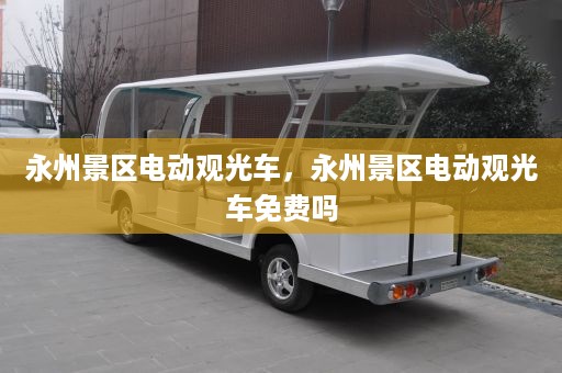 永州景区电动观光车，永州景区电动观光车免费吗